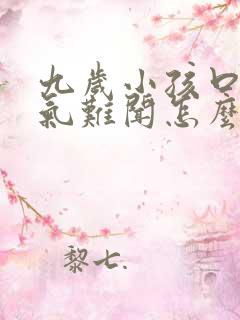 九岁小孩口臭出气难闻怎么解决