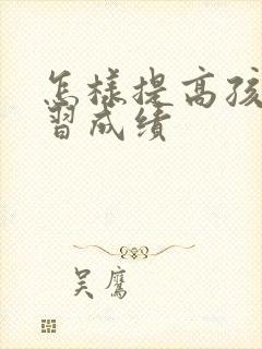 怎样提高孩子学习成绩