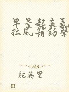 早晨起来气管有拉风箱的声音