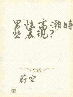 男性高潮时有哪些表现?