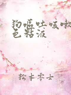 狗呕吐咳嗽吐白色粘液