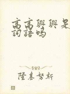 高高兴兴是四字词语吗