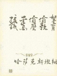 孩子偷偷拿家里钱怎么教育