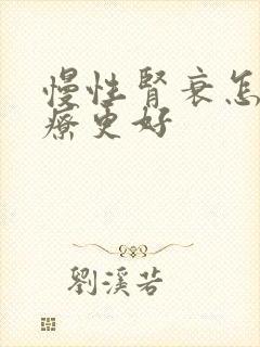 慢性肾衰怎么治疗更好