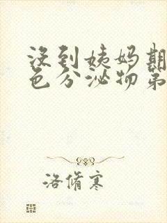 没到姨妈期有褐色分泌物第四天出血