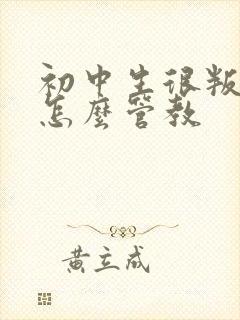 初中生很叛逆该怎么管教