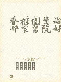 脊椎侧弯治疗到哪家医院好