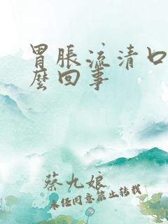 胃胀流清口水怎么回事