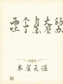 两个月大的狗狗吐了怎么办