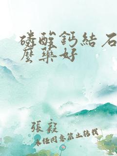 磷酸钙结石吃什么药好