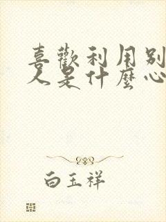 喜欢利用别人的人是什么心理