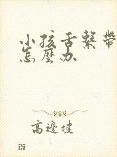 小孩舌系带过短怎么办