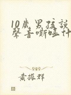 10岁男孩说话声音嘶哑什么原因?