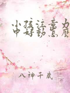 小孩注意力不集中好动怎么回事