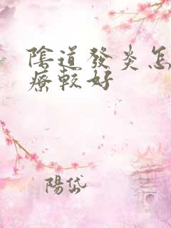 阴道发炎怎么治疗较好