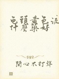 龟头黄色流脓吃什么药好