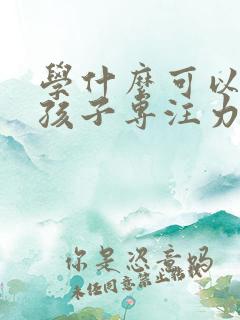 学什么可以培养孩子专注力