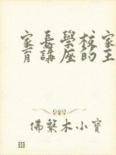 家长学校家庭教育讲座的主题