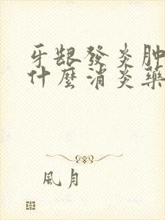 牙龈发炎肿痛吃什么消炎药最好