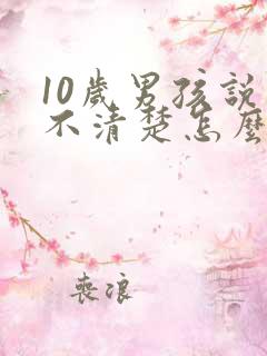 10岁男孩说话不清楚怎么办