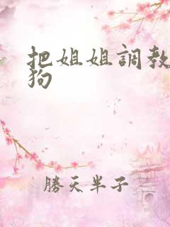 把姐姐调教成母狗