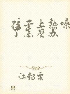 孩子上热嗓子哑了怎么办