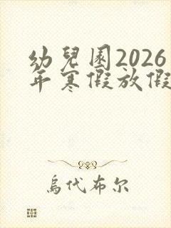 幼儿园2026年寒假放假时间