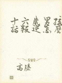 十六岁男孩不听话叛逆怎么办