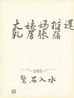 大姨妈推迟几天乳房胀痛