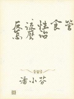 反流性食管炎该怎么治