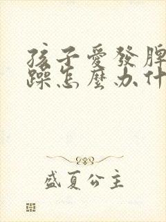 孩子爱发脾气暴躁怎么办什么原因