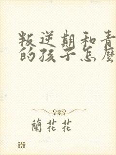 叛逆期和青春期的孩子怎么去沟通