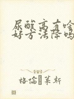 尿酸高有啥中药好方法降吗