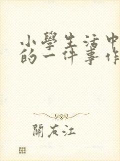 小学生活中难忘的一件事作文200字