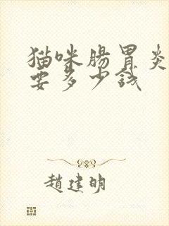 猫咪肠胃炎治疗要多少钱