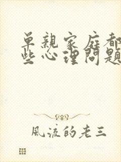 单亲家庭都有哪些心理问题