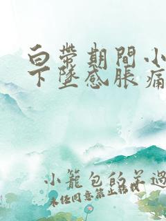 白带期间小腹有下坠感胀痛