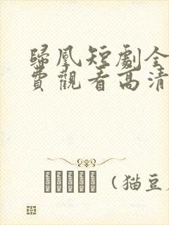 归凰短剧全集免费观看高清