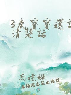 3岁宝宝还说不清楚话