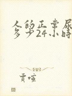 人的正常尿量是多少24小时