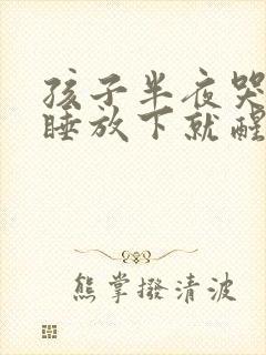 孩子半夜哭抱着睡放下就醒