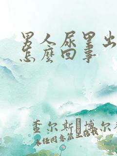 男人尿里出血是怎么回事