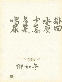 喝多少水排多少尿是怎么回事