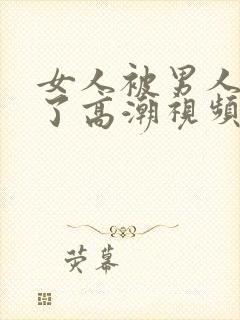 女人被男人爽到了高潮视频久久