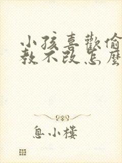 小孩喜欢偷钱屡教不改怎么办