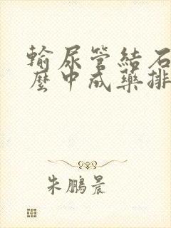 输尿管结石吃什么中成药排石效果好