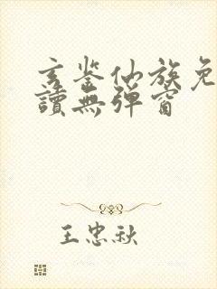 玄鉴仙族免费阅读无弹窗