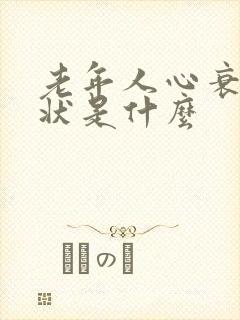 老年人心衰的症状是什么