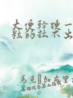 大便干硬一粒一粒的拉不出来