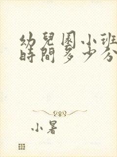 幼儿园小班上课时间多少分钟